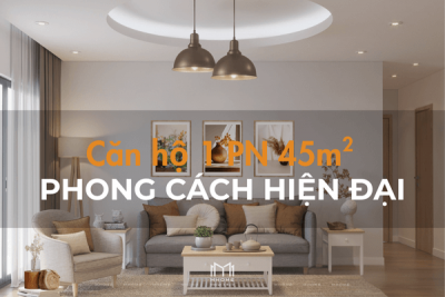 THIẾT KẾ CĂN HỘ 1 PHÒNG NGỦ 45M² PHONG CÁCH HIỆN ĐẠI