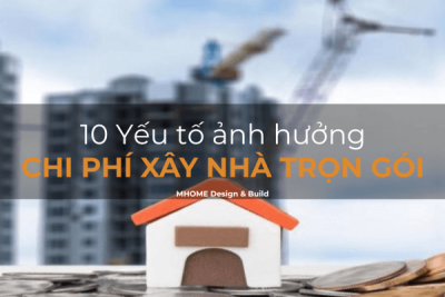 10 Yếu Tố Ảnh Hưởng Đến Chi Phí Xây Nhà Trọn Gói